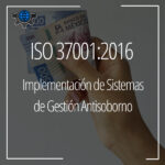 ISO 37001:2016, Implementación de Sistemas de Gestión Antisoborno