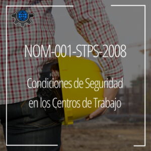 NOM-001-STPS-2008: Condiciones de Seguridad en los Centros de Trabajo