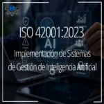 ISO 42001:2023, Implementación de un Sistema de Gestión de Inteligencia Artificial